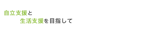 自立支援と生活支援を目指して